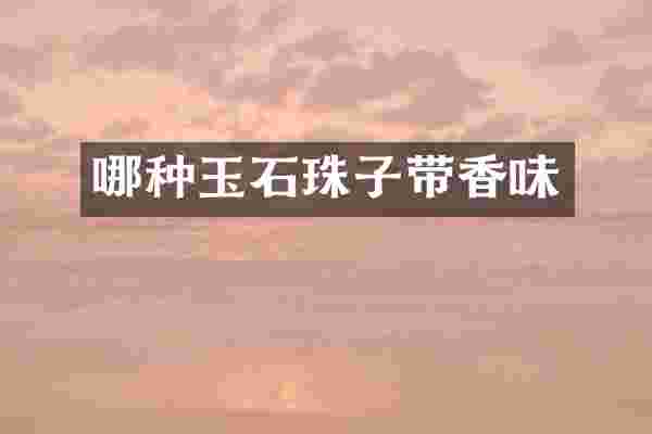 哪种玉石珠子带香味