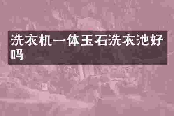 洗衣机一体玉石洗衣池好吗