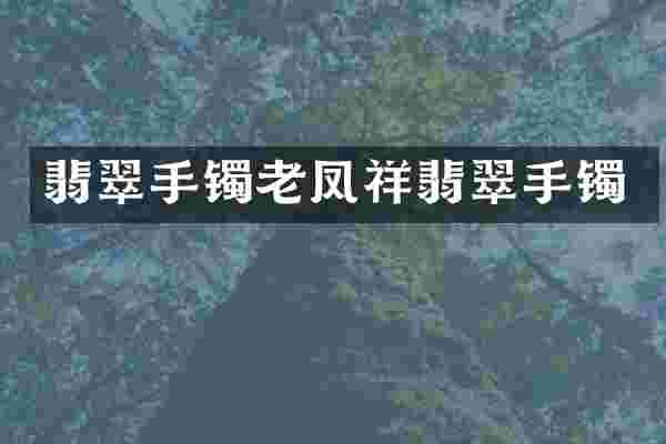 翡翠手镯老凤祥翡翠手镯