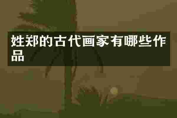 姓郑的古代画家有哪些作品