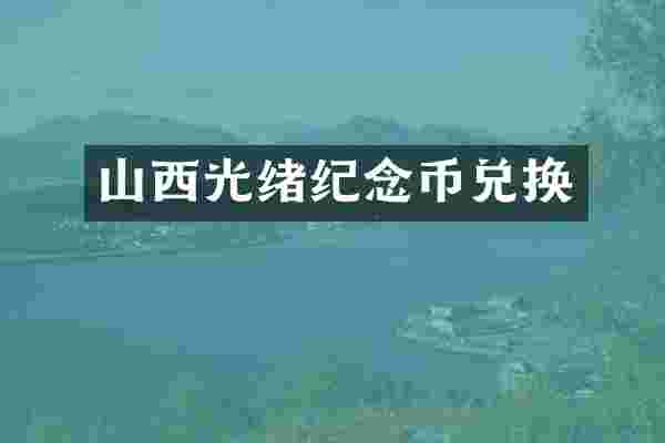 山西光绪纪念币兑换