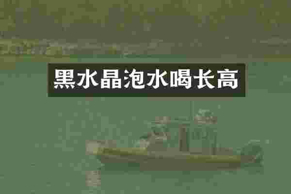 黑水晶泡水喝长高