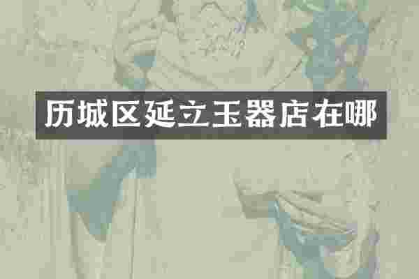 历城区延立玉器店在哪