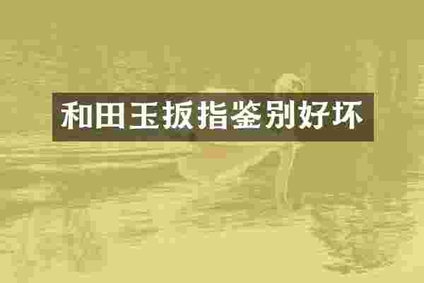 和田玉扳指鉴别好坏