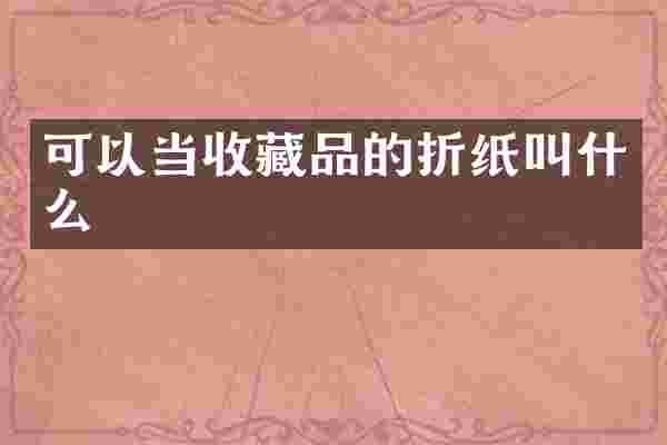 可以当收藏品的折纸叫什么