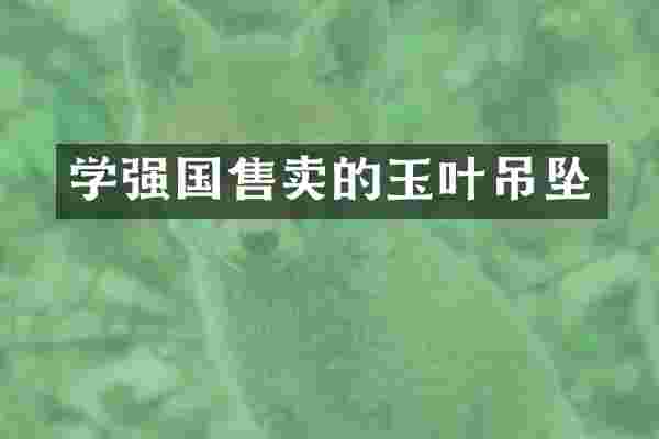 学强国售卖的玉叶吊坠