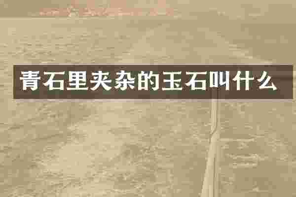 青石里夹杂的玉石叫什么