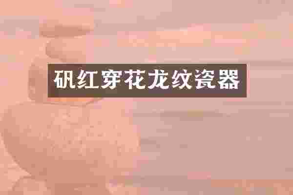 矾红穿花龙纹瓷器