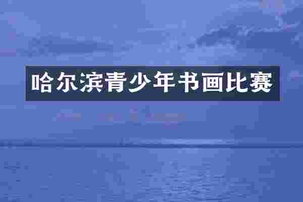 哈尔滨青少年书画比赛