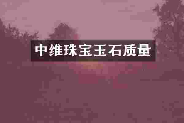 中维珠宝玉石质量