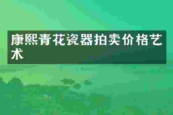 康熙青花瓷器拍卖价格艺术