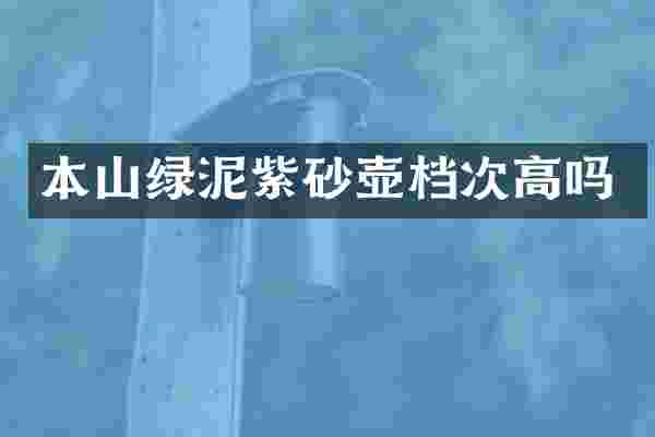 本山绿泥紫砂壶档次高吗