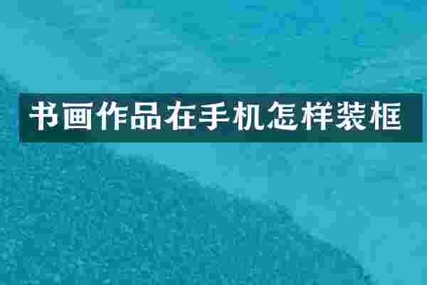 书画作品在手机怎样装框