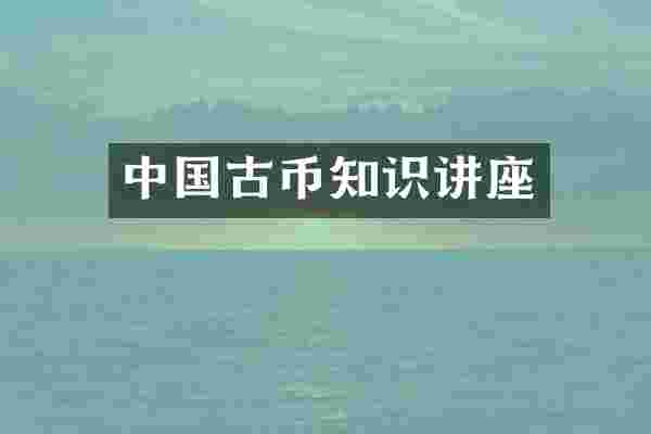 中国古币知识讲座