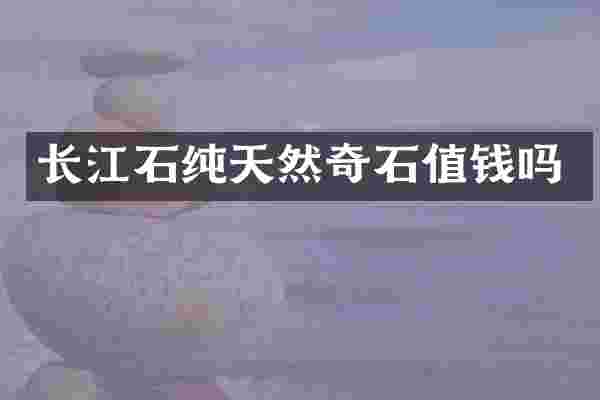 长江石纯天然奇石值钱吗