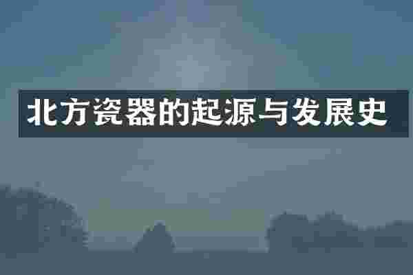 北方瓷器的起源与发展史