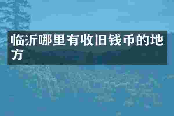 临沂哪里有收旧钱币的地方