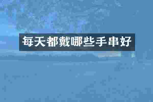 每天都戴哪些手串好