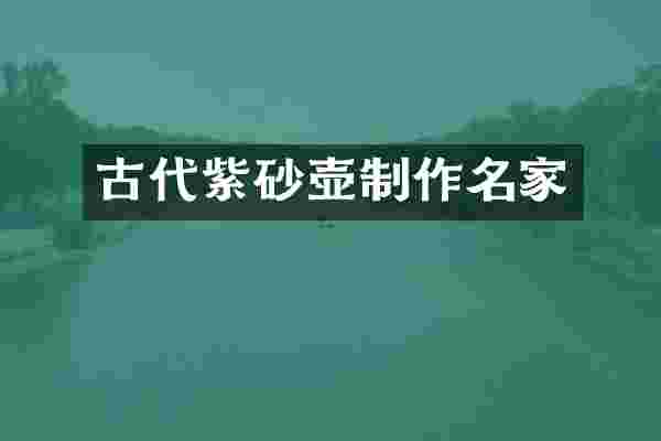 古代紫砂壶制作名家