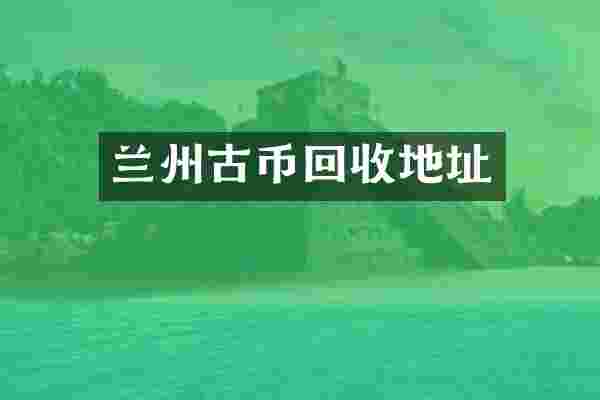 兰州古币回收地址