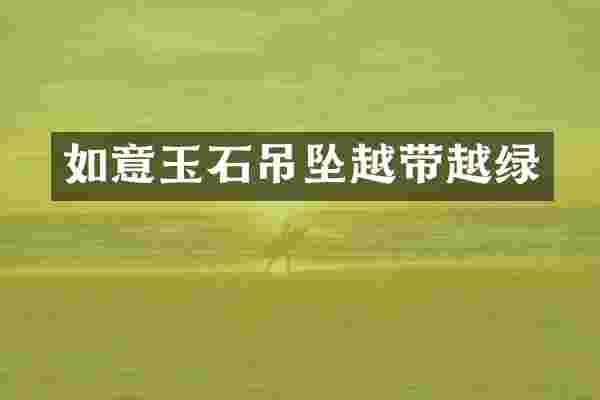 如意玉石吊坠越带越绿