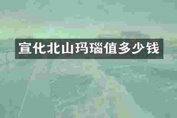 宣化北山玛瑙值多少钱