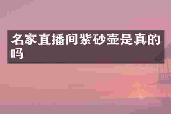 名家直播间紫砂壶是真的吗