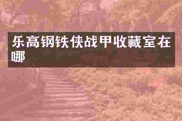 乐高钢铁侠战甲收藏室在哪