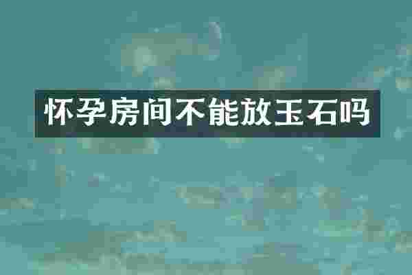 怀孕房间不能放玉石吗