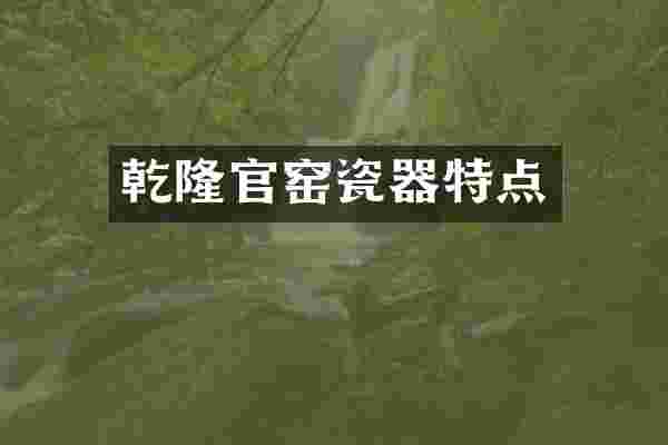 乾隆官窑瓷器特点