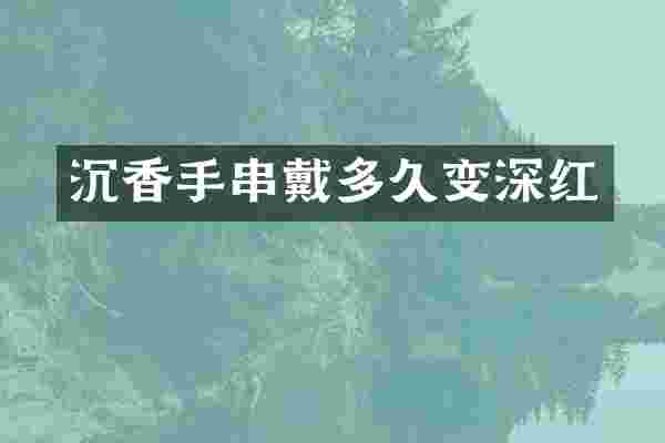 沉香手串戴多久变深红