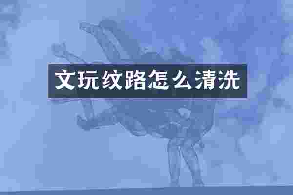 文玩纹路怎么清洗