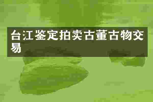 台江鉴定拍卖古董古物交易