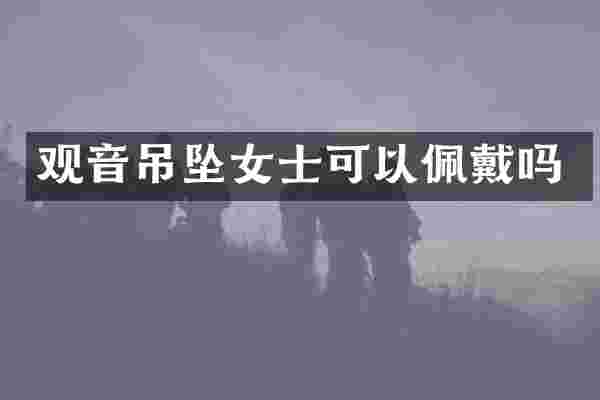 观音吊坠女士可以佩戴吗
