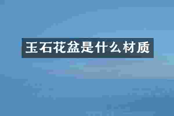 玉石花盆是什么材质