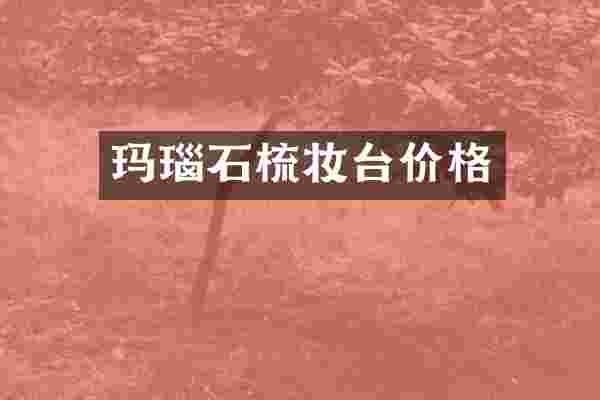 玛瑙石梳妆台价格