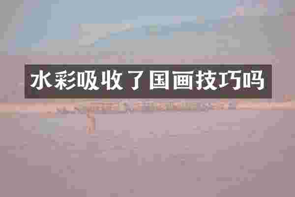 水彩吸收了国画技巧吗