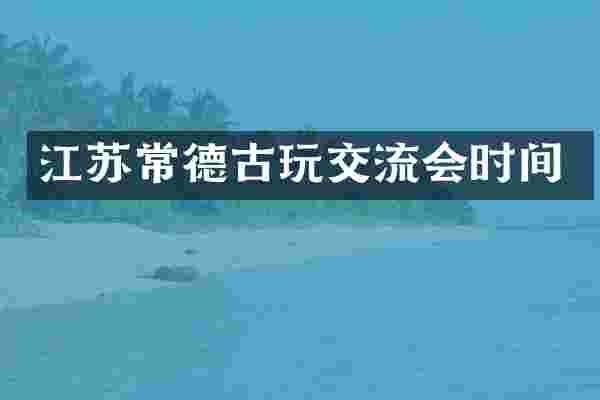 江苏常德古玩交流会时间