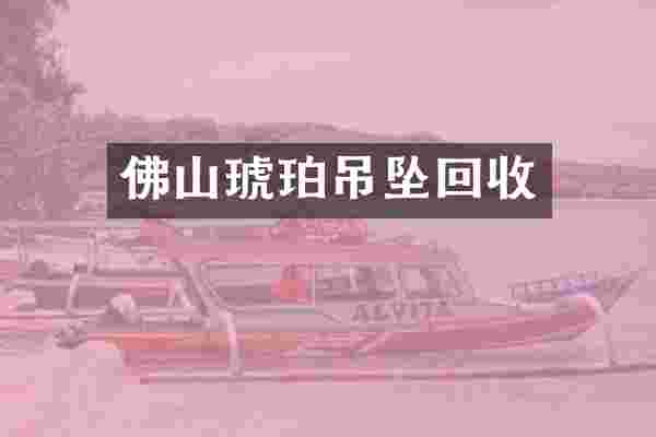 佛山琥珀吊坠回收