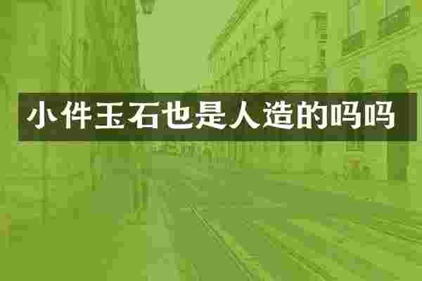 小件玉石也是人造的吗吗