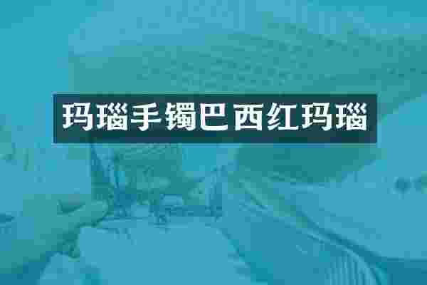 玛瑙手镯巴西红玛瑙