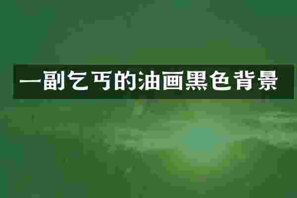 一副乞丐的油画黑色背景