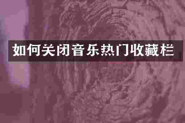 如何关闭音乐热门收藏栏