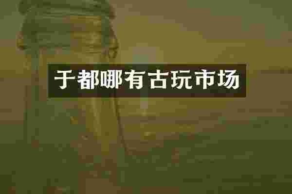 于都哪有古玩市场