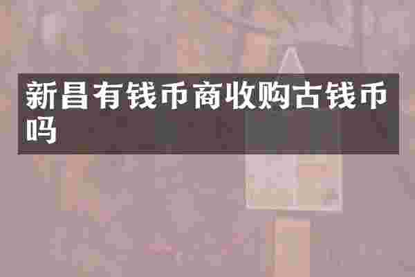 新昌有钱币商收购古钱币吗