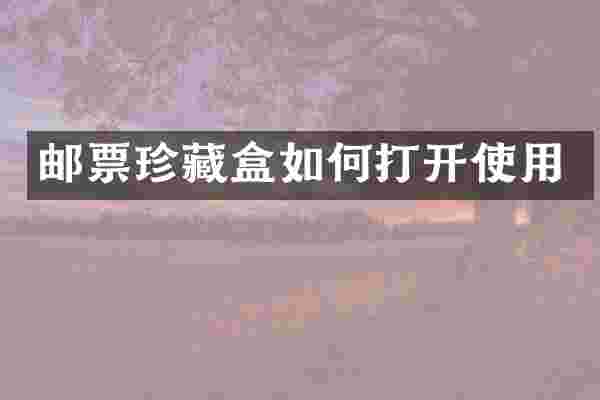 邮票珍藏盒如何打开使用