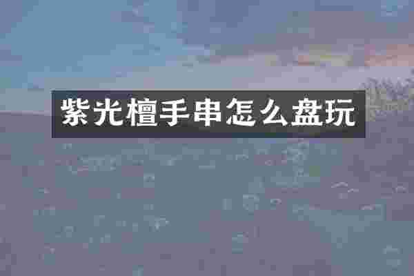 紫光檀手串怎么盘玩