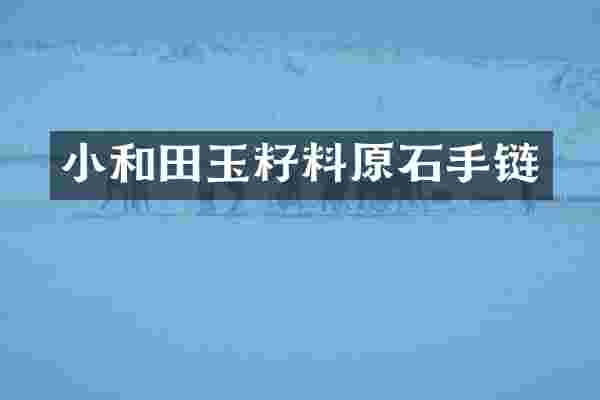 小和田玉籽料原石手链