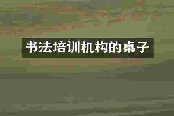 书法培训机构的桌子