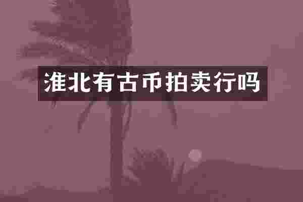 淮北有古币拍卖行吗